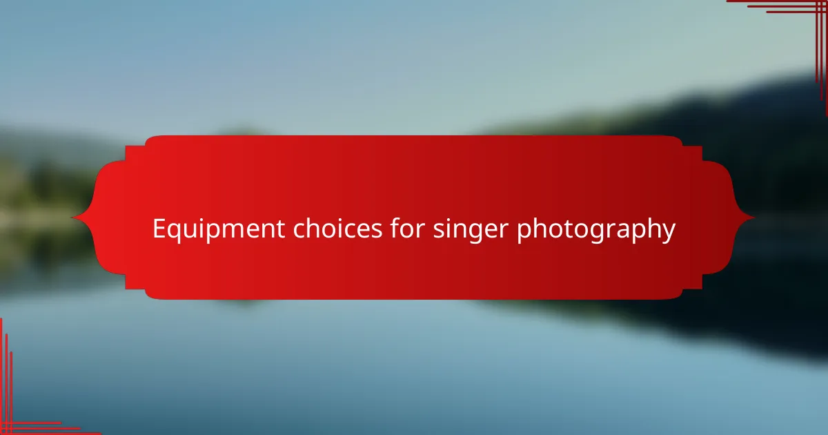 Equipment choices for singer photography