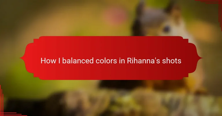 How I balanced colors in Rihanna’s shots