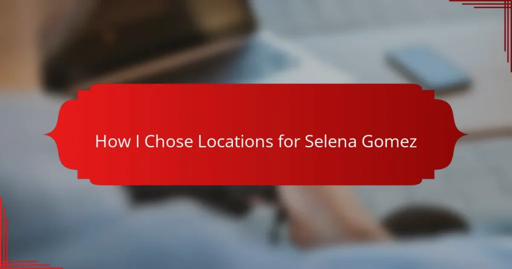 How I Chose Locations for Selena Gomez