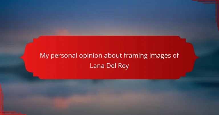 My personal opinion about framing images of Lana Del Rey