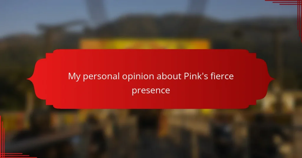 My personal opinion about Pink’s fierce presence