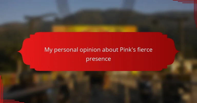 My personal opinion about Pink’s fierce presence