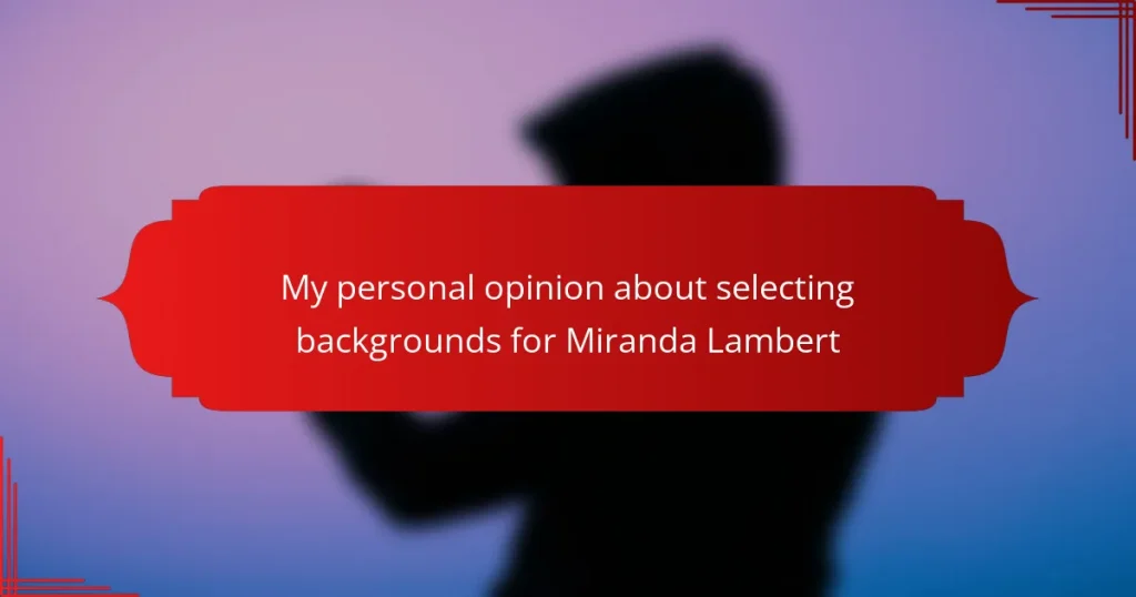 My personal opinion about selecting backgrounds for Miranda Lambert