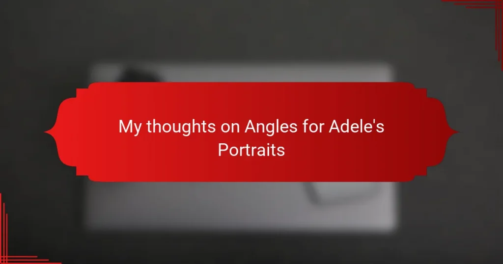 My thoughts on Angles for Adele’s Portraits