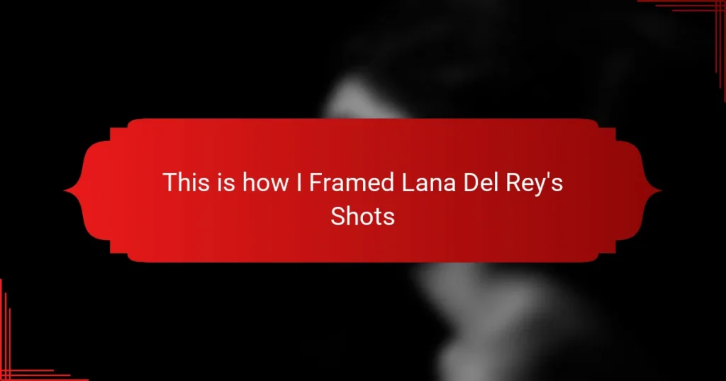 This is how I Framed Lana Del Rey’s Shots